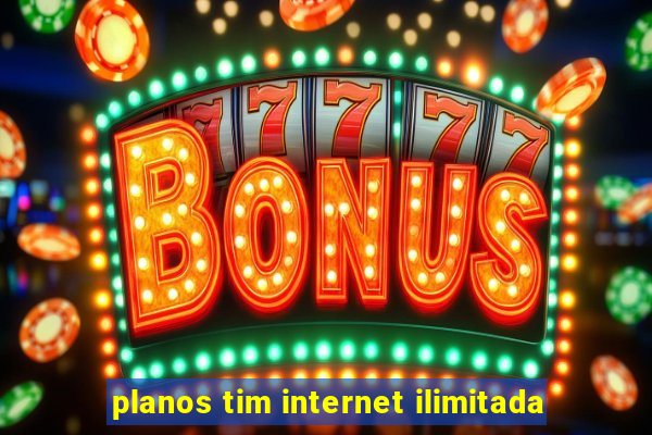 planos tim internet ilimitada